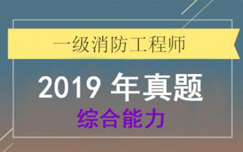2019年一级消防工程师《综合能力》真题及答案