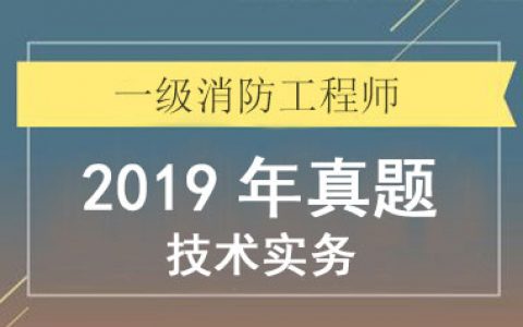 2019年一级消防考试《技术实务》考试真题及答案