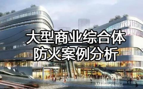 消防安全案例分析第一篇建筑防火案例分析 案例4大型商业综合体防火案例分析