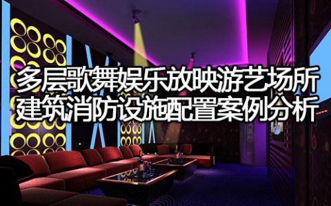 消防安全案例分析第二篇消防设施应用案例分析 案例14多层歌舞娱乐放映游艺场所建筑消防设施配置案例分析