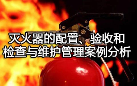 消防安全案例分析第二篇消防设施应用案例分析 案例31 灭火器的配置、验收和检查与维护管理案例分析