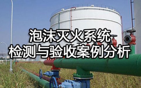 消防安全案例分析第二篇消防设施应用案例分析 案例27 泡沫灭火系统检测与验收案例分析