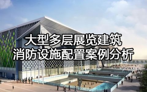 消防安全案例分析第二篇消防设施应用案例分析 案例23 大型多层展览建筑消防设施配置案例分析