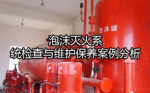 消防安全案例分析第二篇消防设施应用案例分析 案例35 泡沫灭火系统检查与维护保养案例分析