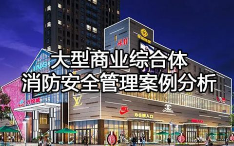 消防安全案例分析第四篇消防安全管理案例分析 案例48 大型商业综合体消防安全管理案例分析