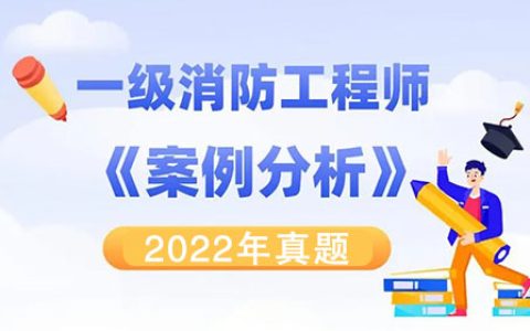 2022一级消防工程师考试消防安全案例分析真题及答案解析
